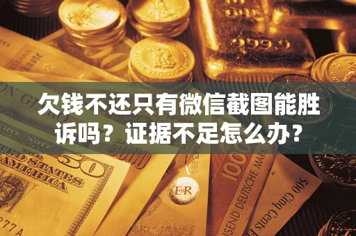 济南欠钱不还只有微信截图能胜诉吗？证据不足怎么办？