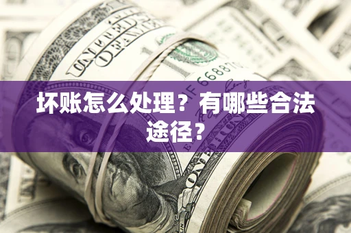 济南坏账怎么处理？有哪些合法途径？