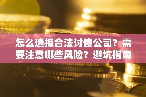 济南怎么选择合法讨债公司？需要注意哪些风险？避坑指南来了！