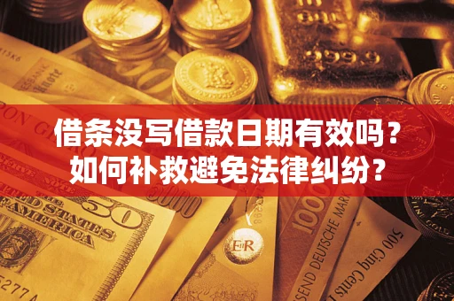 济南借条没写借款日期有效吗？如何补救避免法律纠纷？
