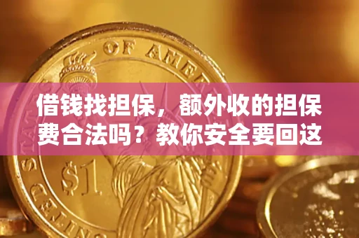 济南借钱找担保，额外收的担保费合法吗？教你安全要回这笔钱