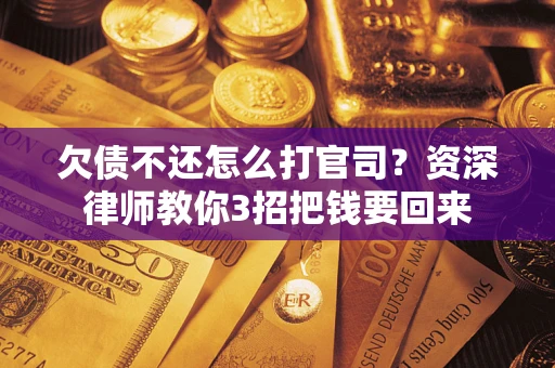 济南欠债不还怎么打官司？资深律师教你3招把钱要回来