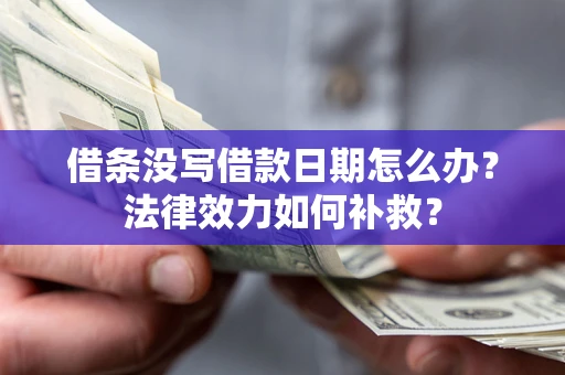 济南借条没写借款日期怎么办？法律效力如何补救？