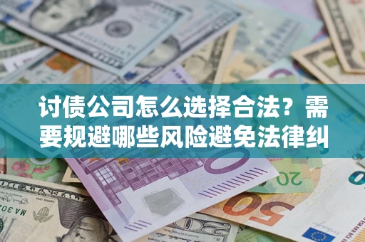 济南讨债公司怎么选择合法?需要规避哪些风险避免法律纠纷? 济南讨债公司怎么选择合法?需要规避哪些风险避免法律纠纷?