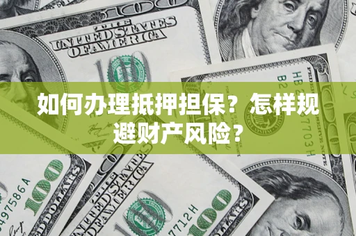 济南如何办理抵押担保？怎样规避财产风险？