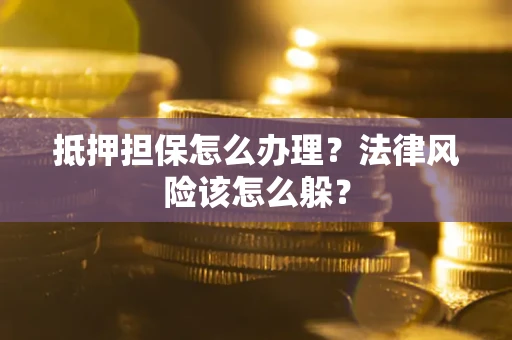 济南抵押担保怎么办理？法律风险该怎么躲？