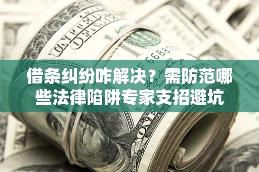济南借条纠纷咋解决？需防范哪些法律陷阱专家支招避坑