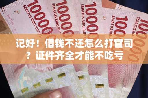 济南记好！借钱不还怎么打官司？证件齐全才能不吃亏