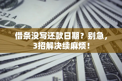 济南借条没写还款日期？别急，3招解决续麻烦！