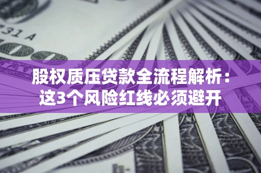 济南股权质压贷款全流程解析：这3个风险红线必须避开