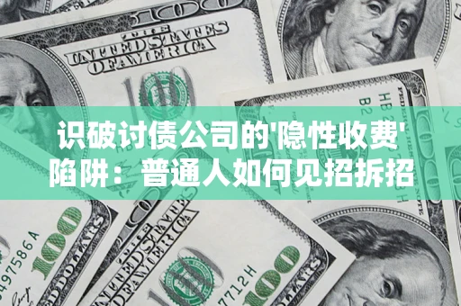 济南识破讨债公司的'隐性收费'陷阱：普通人如何见招拆招？