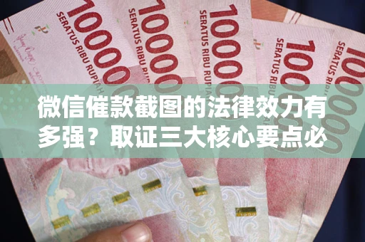 济南微信催款截图的法律效力有多强？取证三大核心要点必须知道！