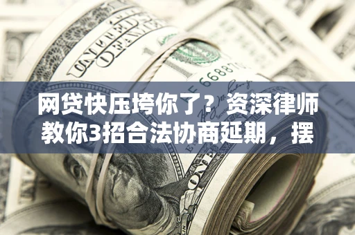 济南网贷快压垮你了？资深律师教你3招合法协商延期，摆脱暴力催收！