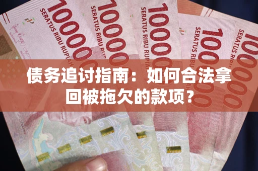 济南债务追讨指南：如何合法拿回被拖欠的款项？