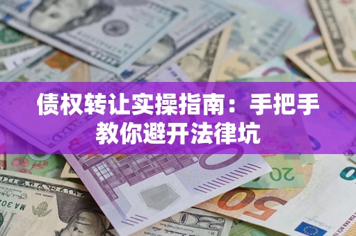 济南债权转让实操指南：手把手教你避开法律坑