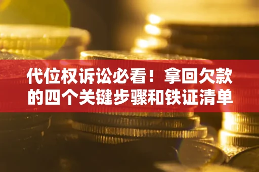 济南代位权诉讼必看！拿回欠款的四个关键步骤和铁证清单