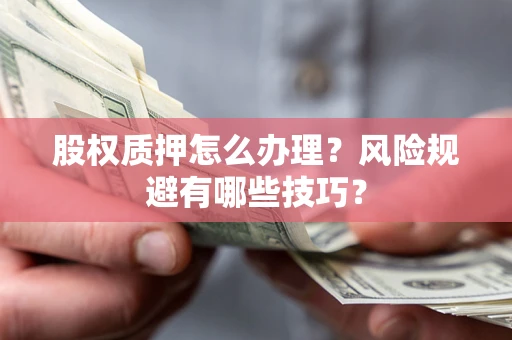 济南股权质押怎么办理？风险规避有哪些技巧？