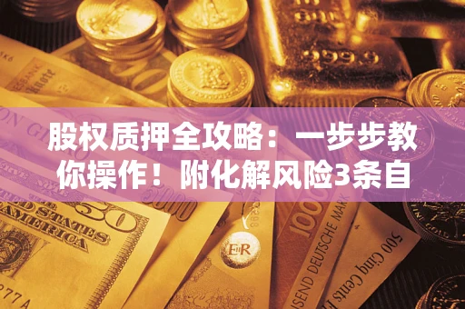 济南股权质押全攻略：一步步教你操作！附化解风险3条自救法则