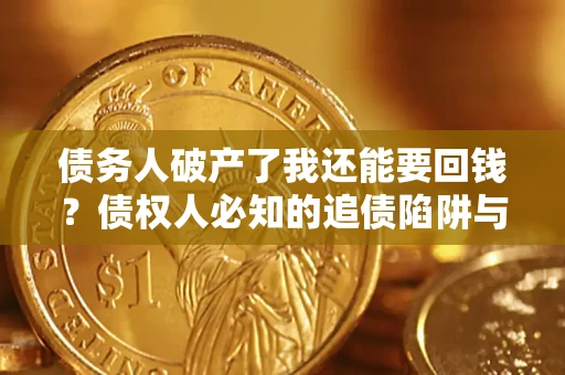济南债务人破产了我还能要回钱？债权人必知的追债陷阱与破局之道
