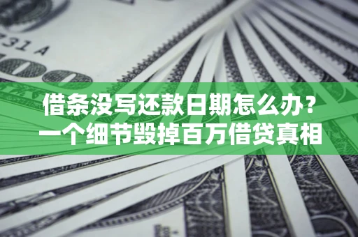 济南借条没写还款日期怎么办？一个细节毁掉百万借贷真相