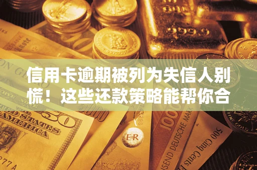 济南信用卡逾期被列为失信人别慌！这些还款策略能帮你合法止损
