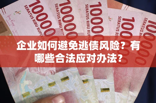 济南企业如何避免逃债风险？有哪些合法应对办法？