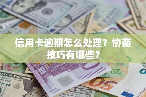 济南信用卡逾期怎么处理？协商技巧有哪些？