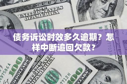 济南债务诉讼时效多久逾期？怎样中断追回欠款？