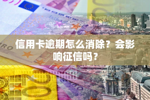 济南信用卡逾期怎么消除？会影响征信吗？