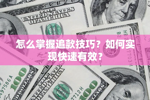 济南怎么掌握追款技巧？如何实现快速有效？