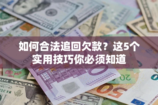 济南如何合法追回欠款？这5个实用技巧你必须知道