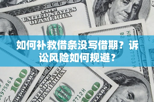 济南如何补救借条没写借期？诉讼风险如何规避？