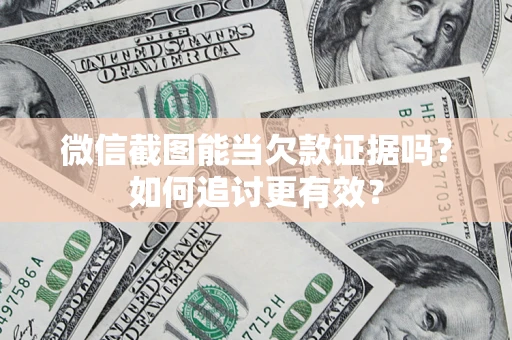 济南微信截图能当欠款证据吗？如何追讨更有效？