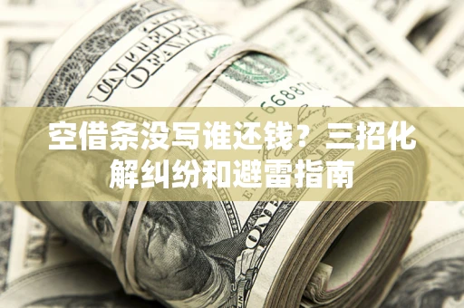 济南空借条没写谁还钱？三招化解纠纷和避雷指南