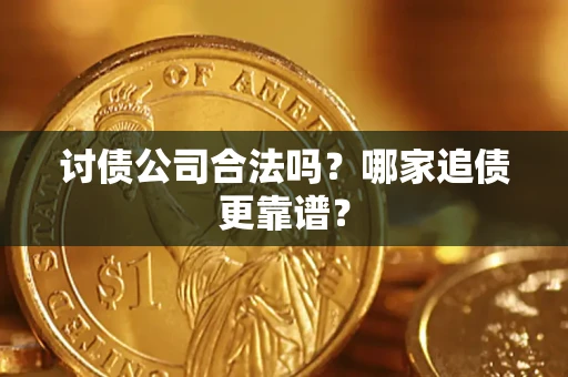 济南讨债公司合法吗？哪家追债更靠谱？