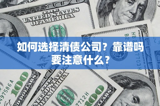 济南如何选择清债公司？靠谱吗要注意什么？