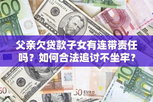 济南父亲欠贷款子女有连带责任吗？如何合法追讨不坐牢？