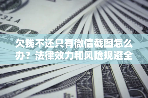 济南欠钱不还只有微信截图怎么办？法律效力和风险规避全解析
