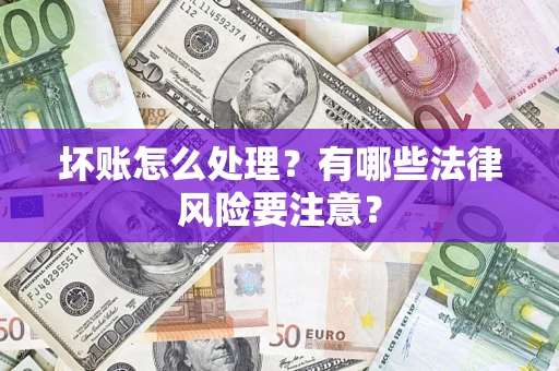 济南坏账怎么处理？有哪些法律风险要注意？