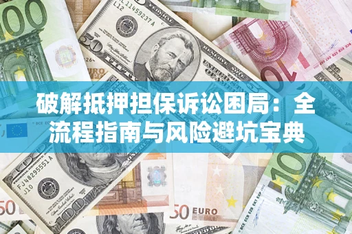 济南破解抵押担保诉讼困局：全流程指南与风险避坑宝典