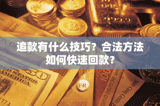 济南追款有什么技巧？合法方法如何快速回款？