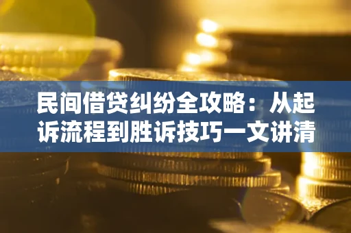 济南民间借贷纠纷全攻略：从起诉流程到胜诉技巧一文讲清