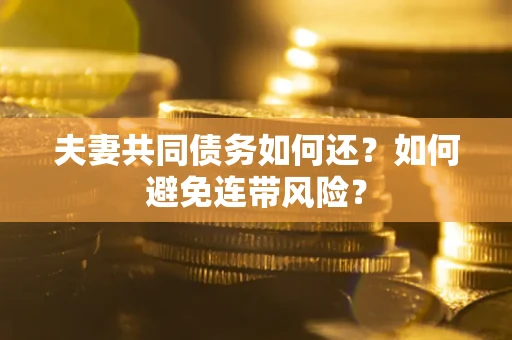济南夫妻共同债务如何还？如何避免连带风险？