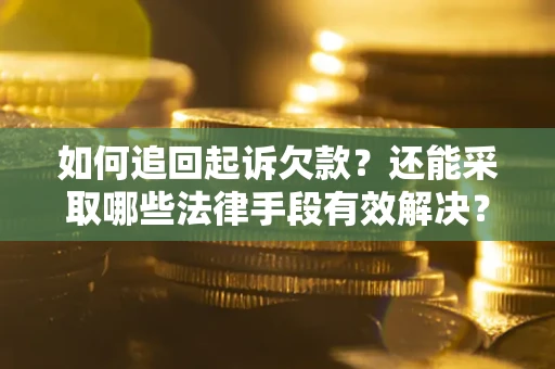 济南如何追回起诉欠款？还能采取哪些法律手段有效解决？