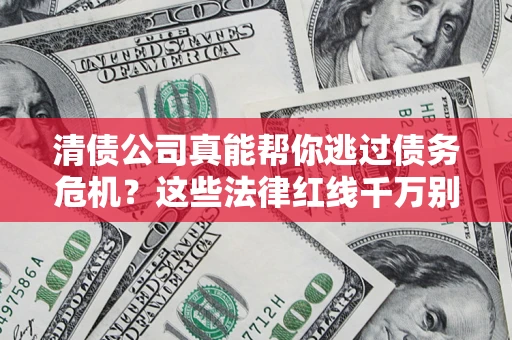 济南清债公司真能帮你逃过债务危机？这些法律红线千万别踩