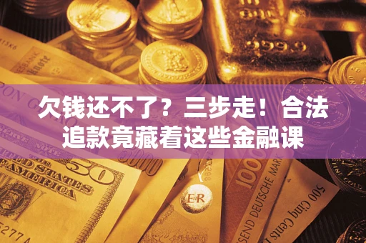 济南欠钱还不了？三步走！合法追款竟藏着这些金融课