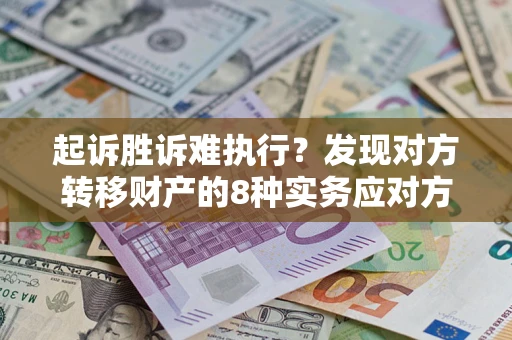 济南起诉胜诉难执行？发现对方转移财产的8种实务应对方案