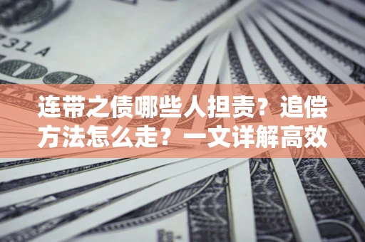 济南连带之债哪些人担责？追偿方法怎么走？一文详解高效维权流程
