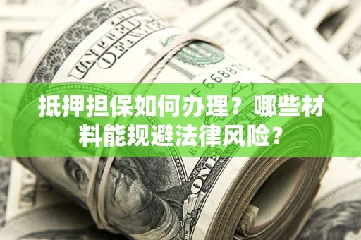 济南抵押担保如何办理？哪些材料能规避法律风险？