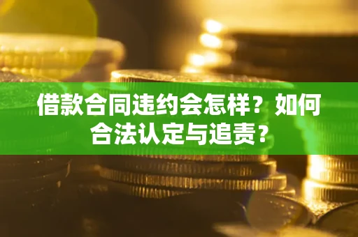济南借款合同违约会怎样？如何合法认定与追责？
